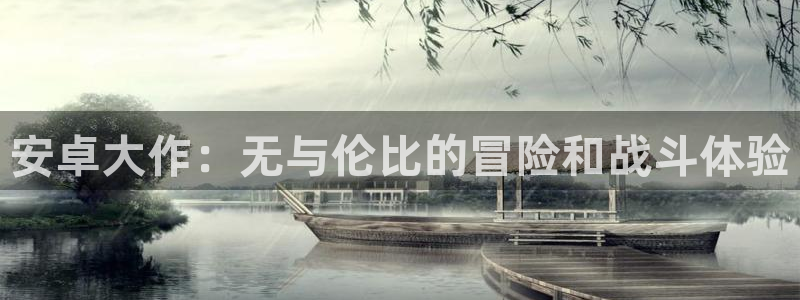 乐玩平台模型官方入口：安卓大作：无与伦比的冒险和战斗体验