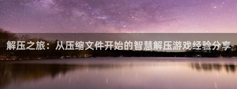 乐玩论坛：解压之旅：从压缩文件开始的智慧解压游戏经验分享