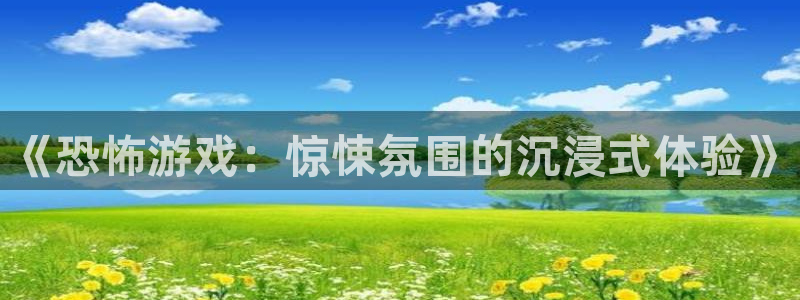 乐玩下载安装最新版本：《恐怖游戏：惊悚氛围的沉浸式体验》