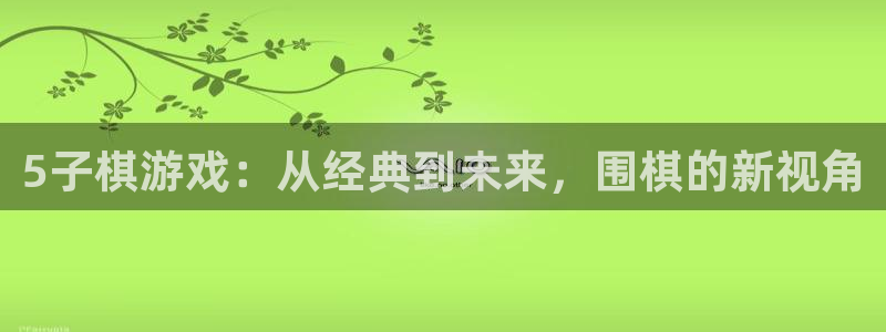 乐玩国际app最新版本更新内容：5子棋游戏：从经典到未来，围